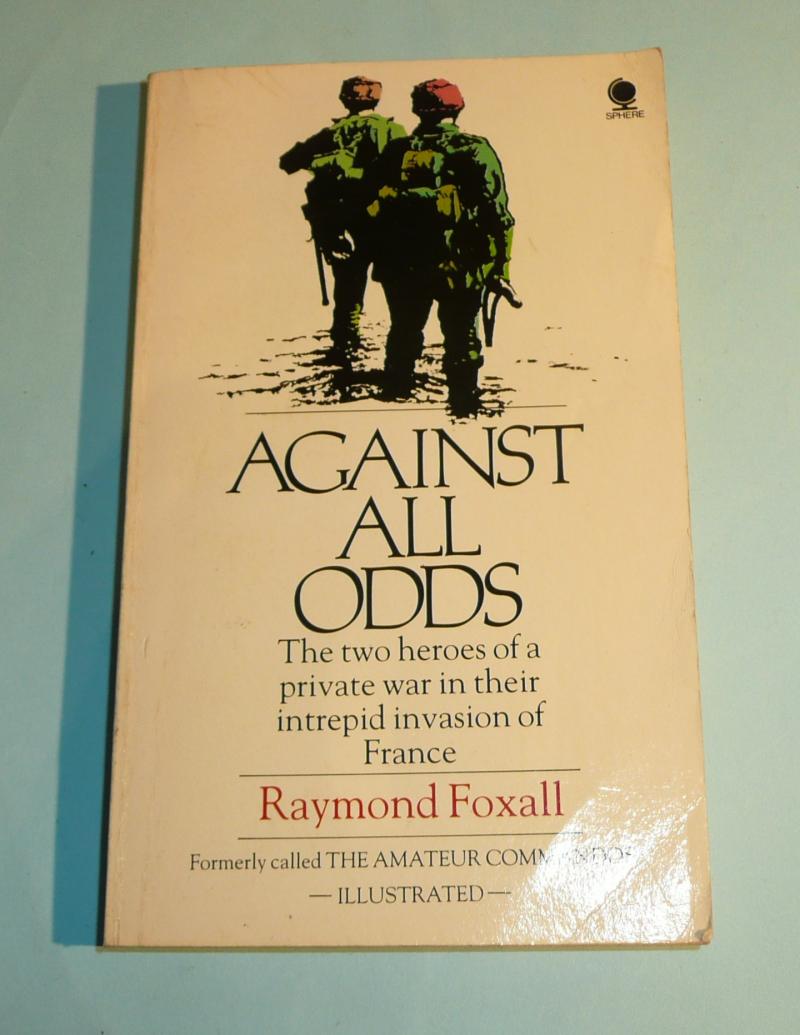 Against All Odds - Raymond Foxall - True account of a two man invasion of occupied Northern France - from the Army Dental Corps!!!